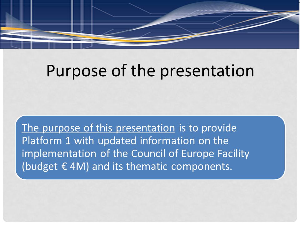 Purpose of the presentation The purpose of this presentation is to provide Platform 1 with updated information on the implementation of the Council of Europe Facility (budget € 4M) and its thematic components.