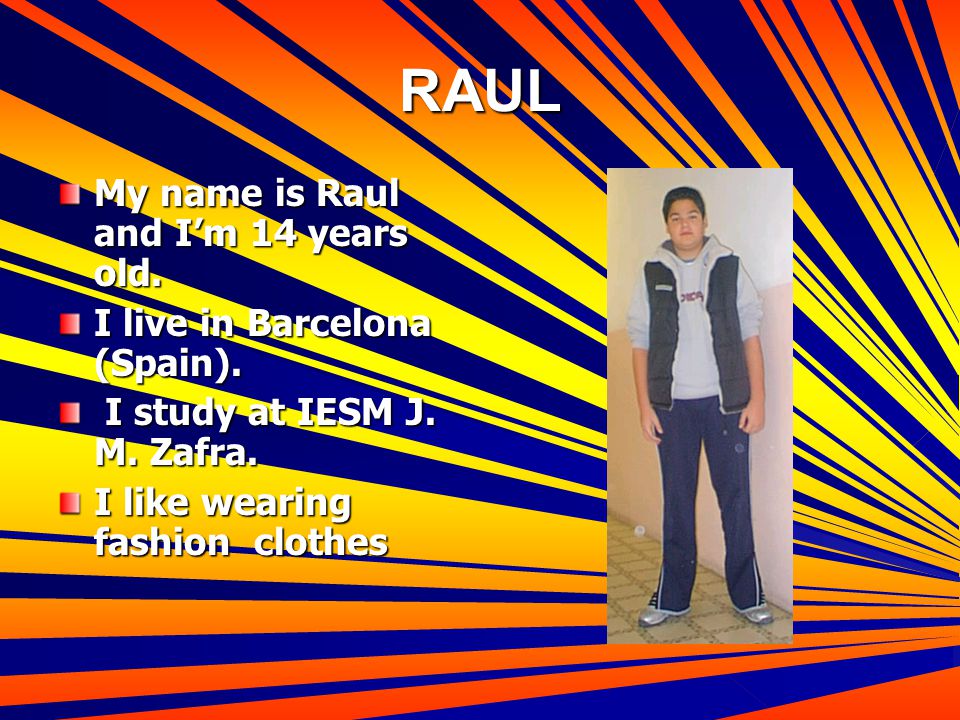 RAUL My name is Raul and I’m 14 years old. I live in Barcelona (Spain).