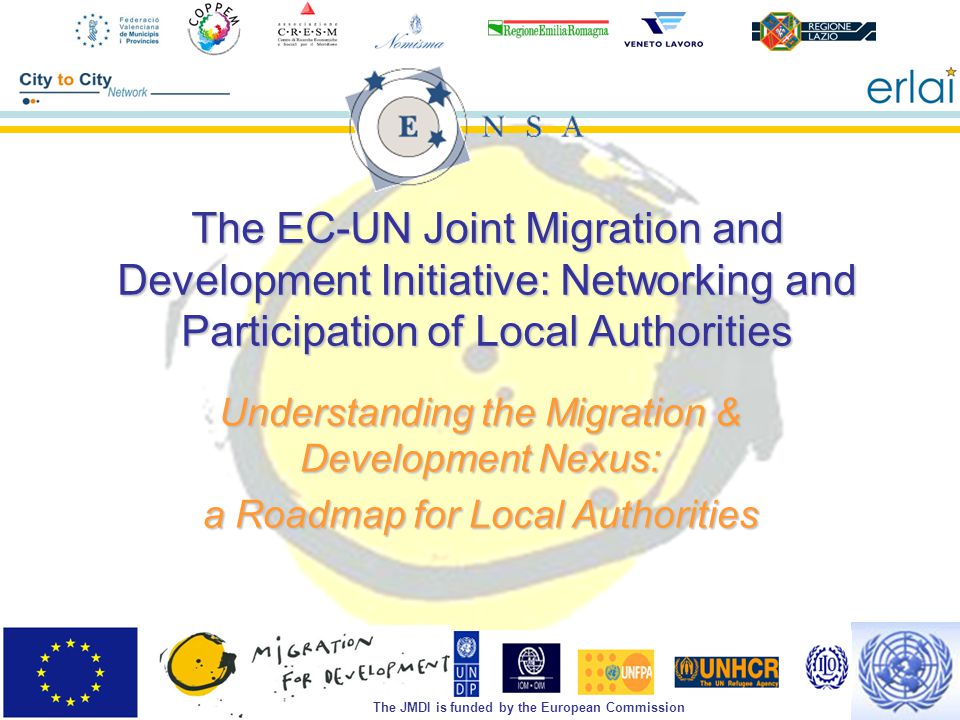 The JMDI is funded by the European Commission The EC-UN Joint Migration and Development Initiative: Networking and Participation of Local Authorities Understanding the Migration & Development Nexus: a Roadmap for Local Authorities