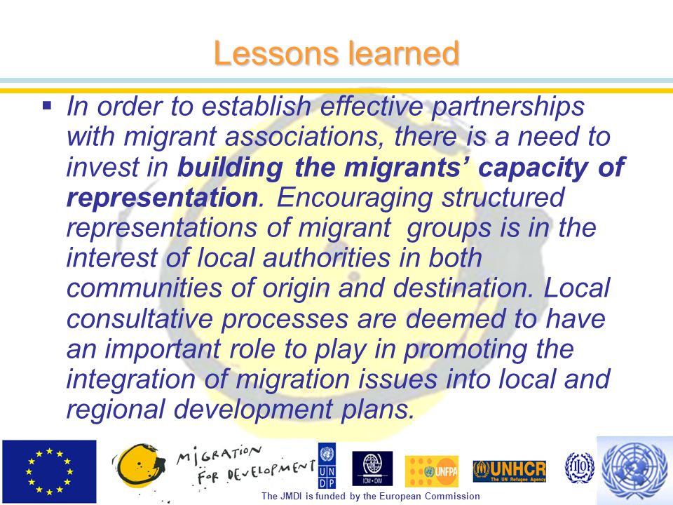 The JMDI is funded by the European Commission Lessons learned  In order to establish effective partnerships with migrant associations, there is a need to invest in building the migrants’ capacity of representation.