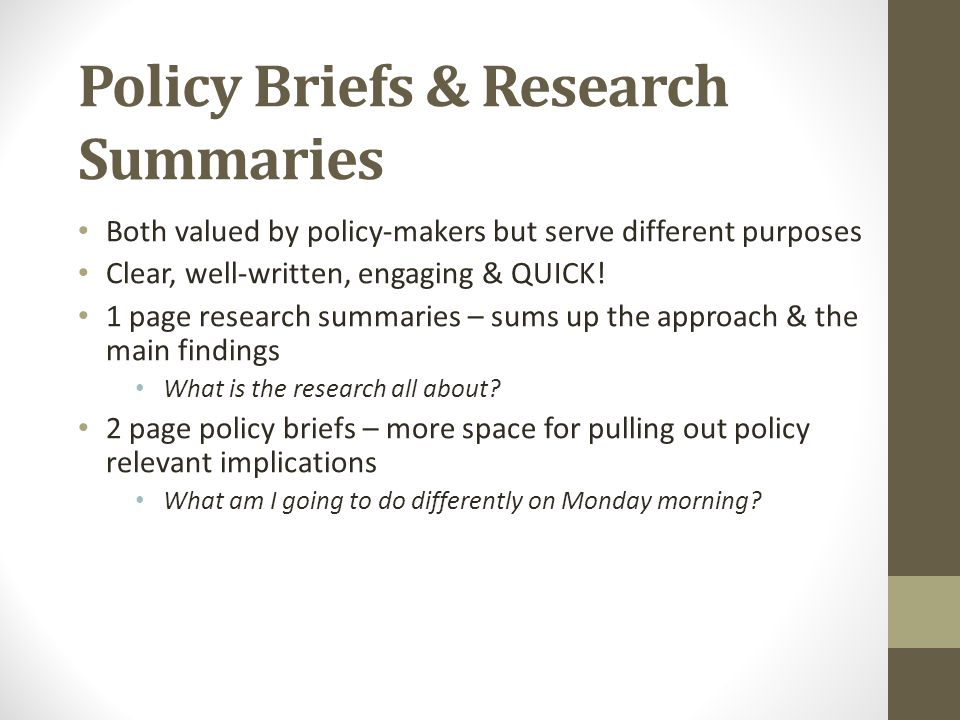 Policy Briefs & Research Summaries Both valued by policy-makers but serve different purposes Clear, well-written, engaging & QUICK.