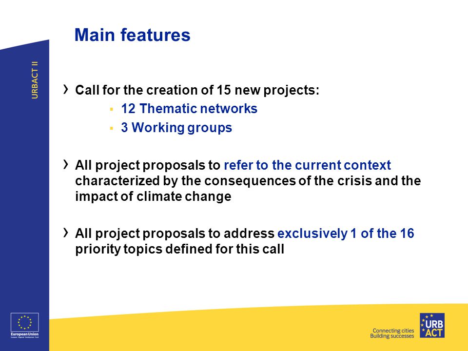Main features › Call for the creation of 15 new projects:  12 Thematic networks  3 Working groups › All project proposals to refer to the current context characterized by the consequences of the crisis and the impact of climate change › All project proposals to address exclusively 1 of the 16 priority topics defined for this call
