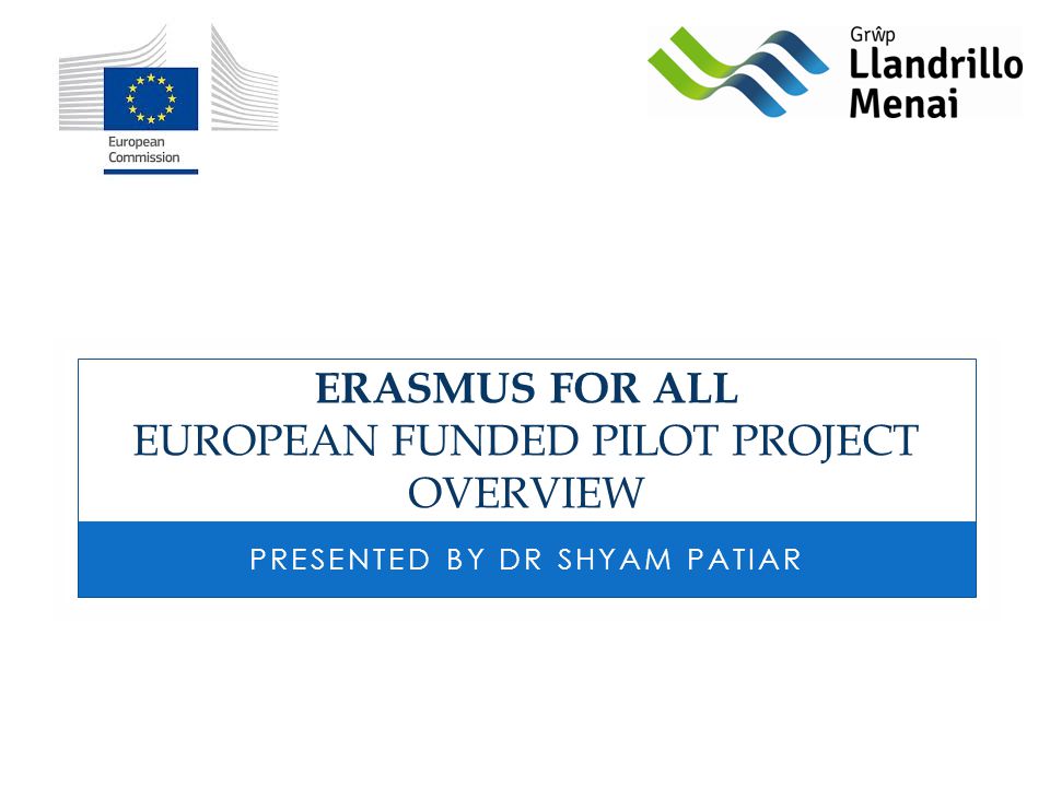 ERASMUS FOR ALL EUROPEAN FUNDED PILOT PROJECT OVERVIEW PRESENTED BY DR SHYAM PATIAR