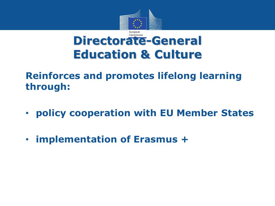 Directorate-General Education & Culture Reinforces and promotes lifelong learning through: policy cooperation with EU Member States implementation of Erasmus +