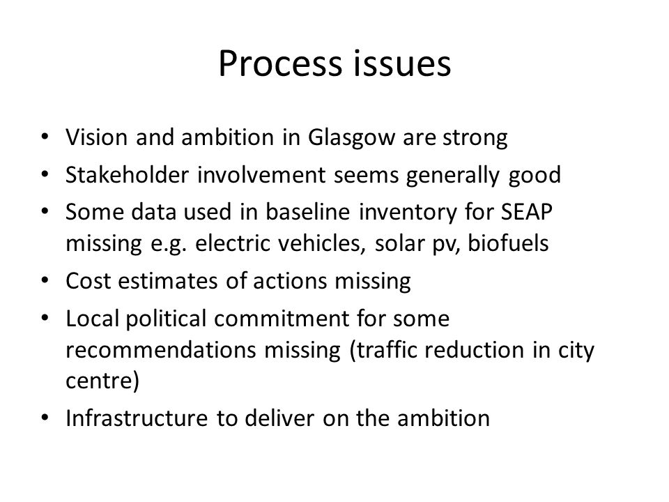 Process issues Vision and ambition in Glasgow are strong Stakeholder involvement seems generally good Some data used in baseline inventory for SEAP missing e.g.
