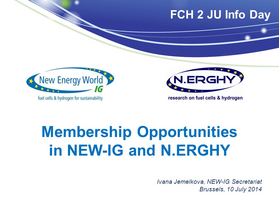 Membership Opportunities in NEW-IG and N.ERGHY Ivana Jemelkova, NEW-IG Secretariat Brussels, 10 July 2014 FCH 2 JU Info Day
