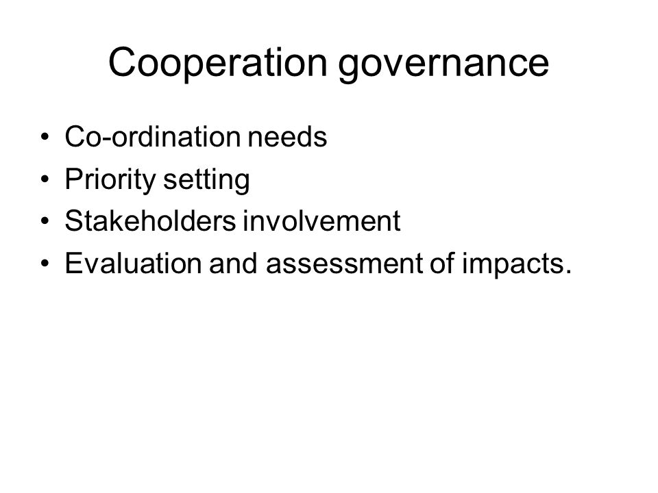 Cooperation governance Co-ordination needs Priority setting Stakeholders involvement Evaluation and assessment of impacts.