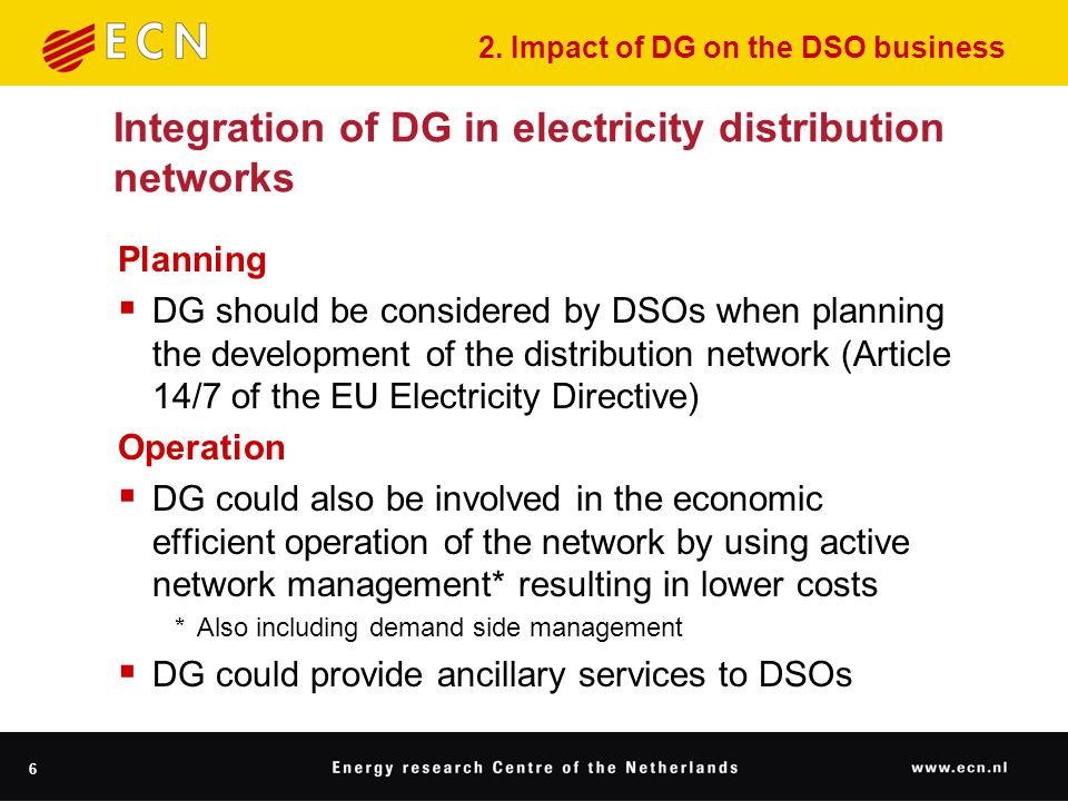 6 Integration of DG in electricity distribution networks Planning  DG should be considered by DSOs when planning the development of the distribution network (Article 14/7 of the EU Electricity Directive) Operation  DG could also be involved in the economic efficient operation of the network by using active network management* resulting in lower costs * Also including demand side management  DG could provide ancillary services to DSOs 2.