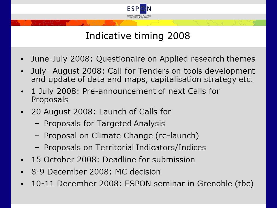 Indicative timing 2008 June-July 2008: Questionaire on Applied research themes July- August 2008: Call for Tenders on tools development and update of data and maps, capitalisation strategy etc.