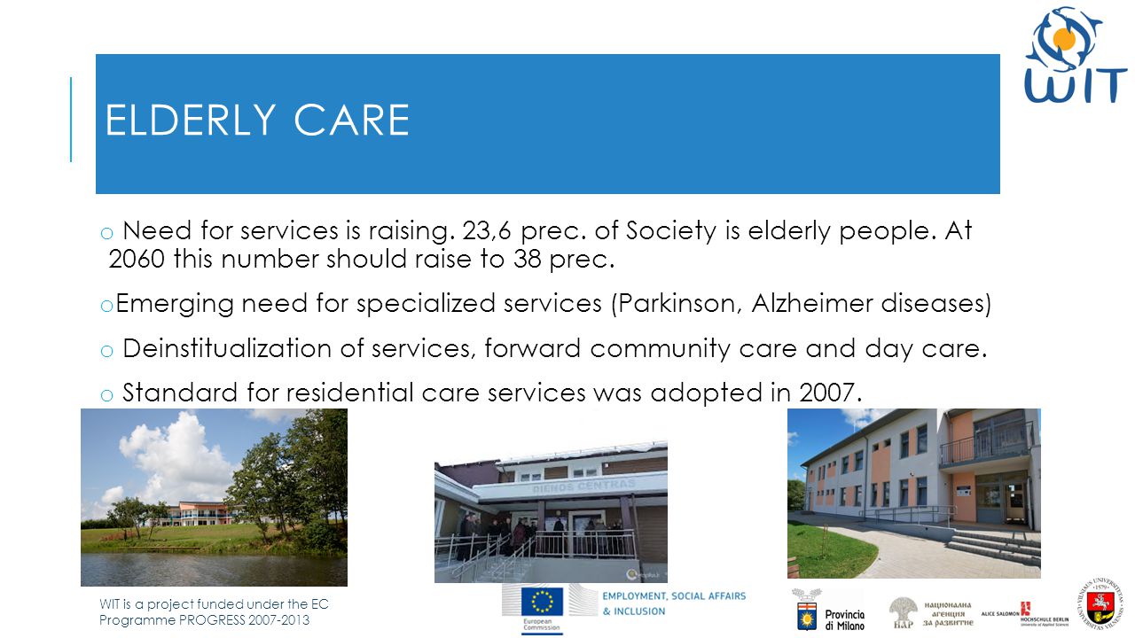 WIT is a project funded under the EC Programme PROGRESS ELDERLY CARE o Need for services is raising.