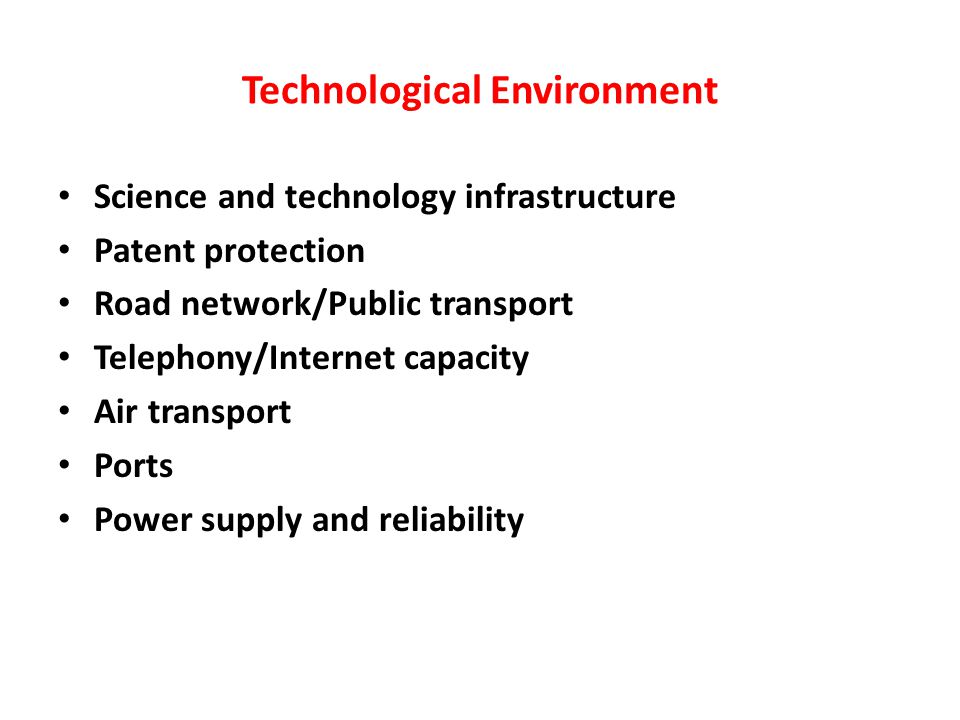 Technological Environment Science and technology infrastructure Patent protection Road network/Public transport Telephony/Internet capacity Air transport Ports Power supply and reliability