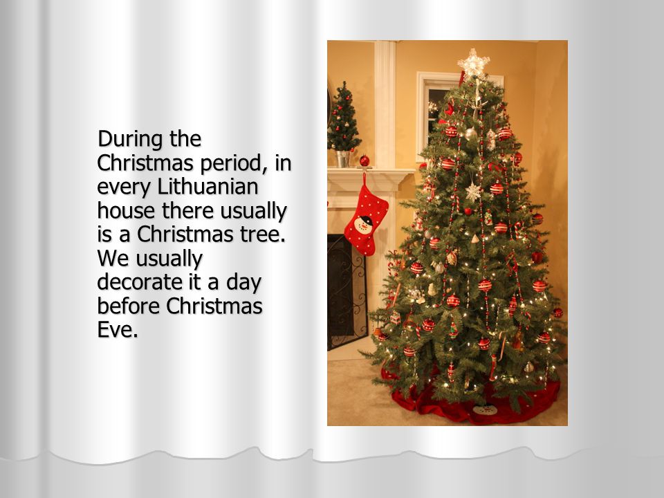 During the Christmas period, in every Lithuanian house there usually is a Christmas tree.