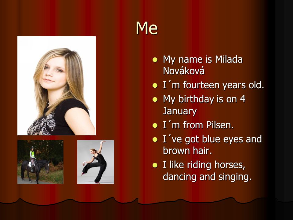Me My name is Milada Nováková My name is Milada Nováková I´m fourteen years old.