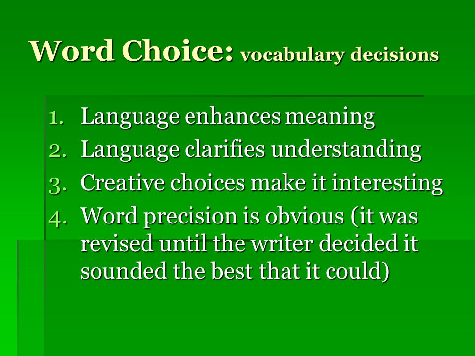 Word Choice: vocabulary decisions 1.Language enhances meaning 2.Language clarifies understanding 3.Creative choices make it interesting 4.Word precision is obvious (it was revised until the writer decided it sounded the best that it could)