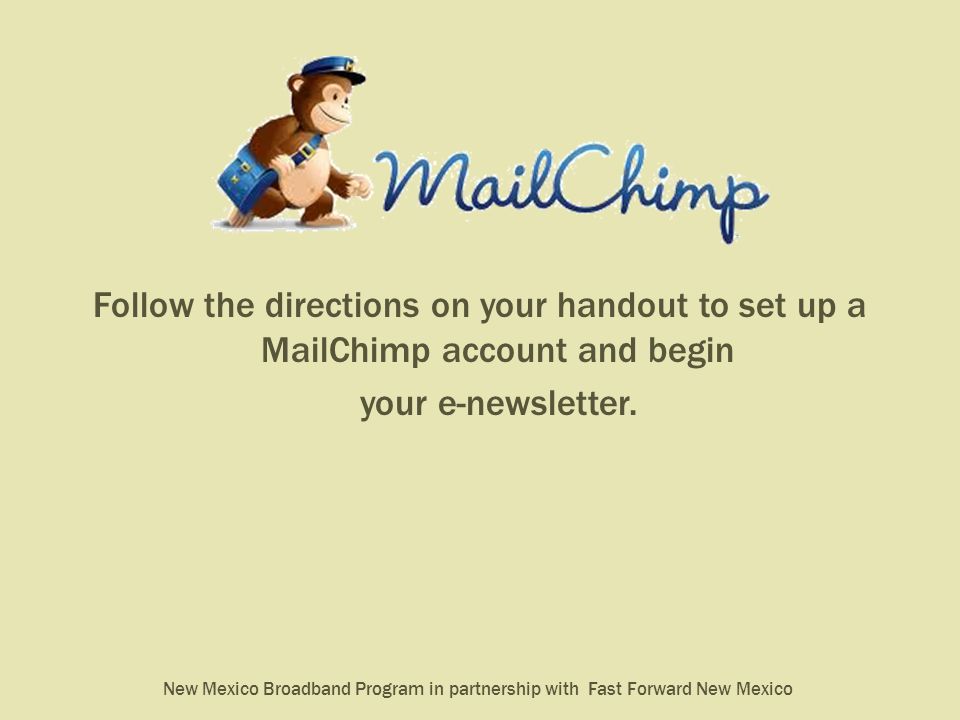 Follow the directions on your handout to set up a MailChimp account and begin your e-newsletter.