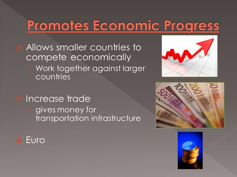 Allows smaller countries to compete economically › Work together against larger countries  Increase trade › gives money for transportation infrastructure  Euro