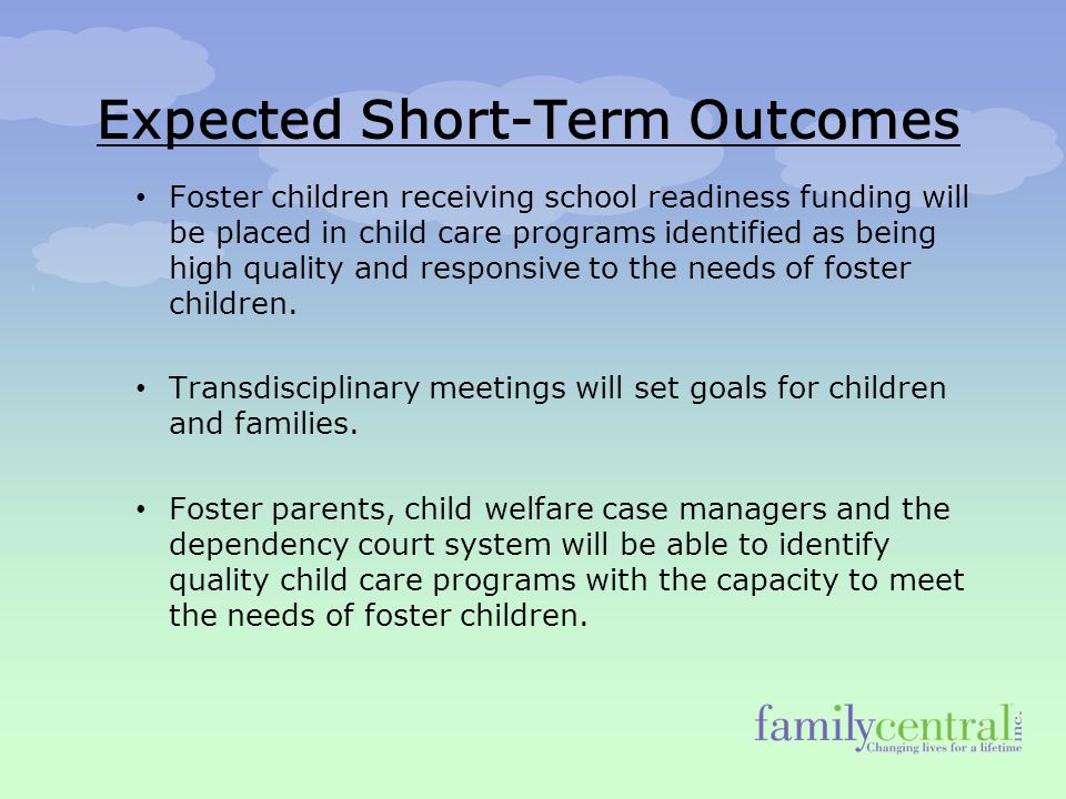 Expected Short-Term Outcomes Foster children receiving school readiness funding will be placed in child care programs identified as being high quality and responsive to the needs of foster children.