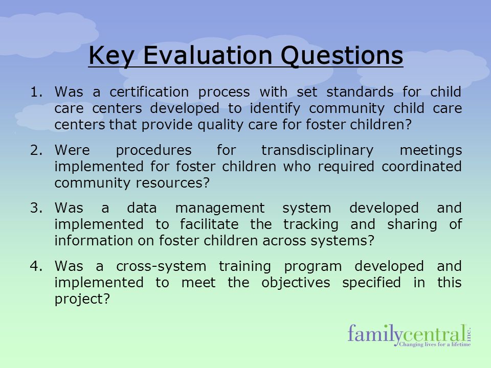 Key Evaluation Questions 1.Was a certification process with set standards for child care centers developed to identify community child care centers that provide quality care for foster children.