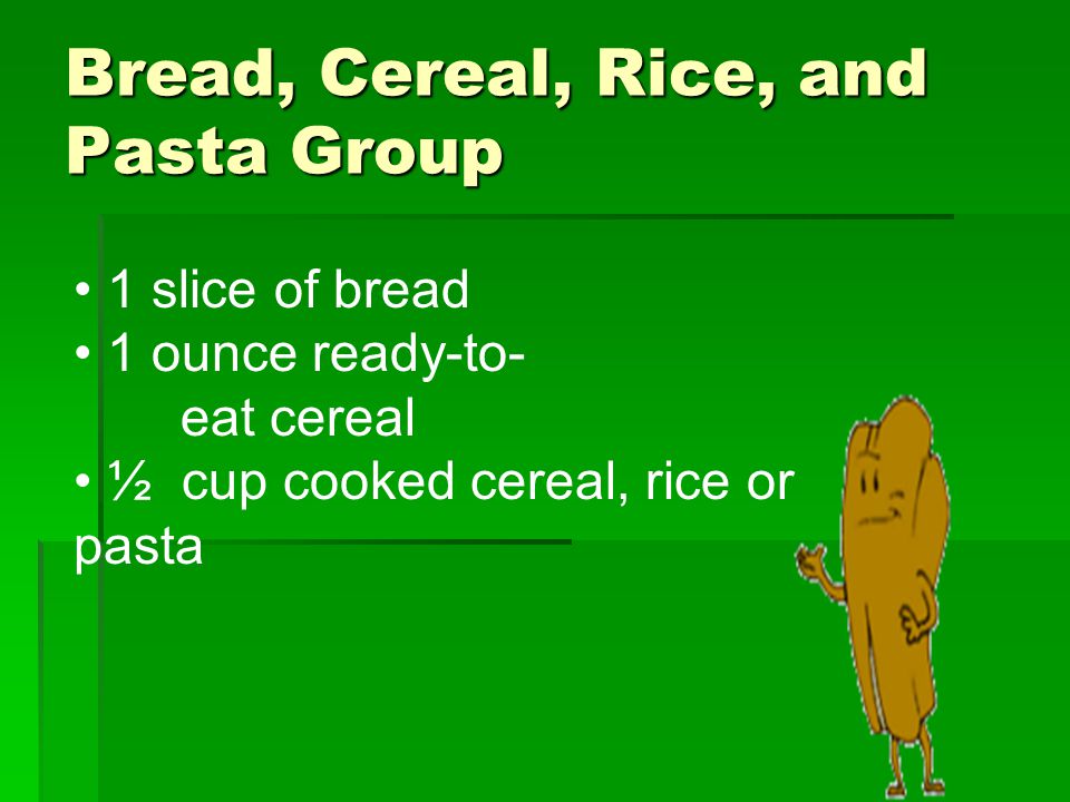 Bread, Cereal, Rice, and Pasta Group 1 slice of bread 1 ounce ready-to- eat cereal ½ cup cooked cereal, rice or pasta