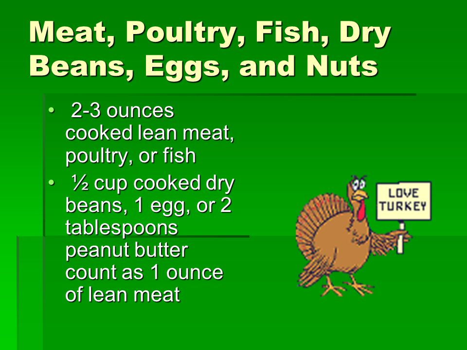 Meat, Poultry, Fish, Dry Beans, Eggs, and Nuts 2-3 ounces cooked lean meat, poultry, or fish 2-3 ounces cooked lean meat, poultry, or fish ½ cup cooked dry beans, 1 egg, or 2 tablespoons peanut butter count as 1 ounce of lean meat ½ cup cooked dry beans, 1 egg, or 2 tablespoons peanut butter count as 1 ounce of lean meat