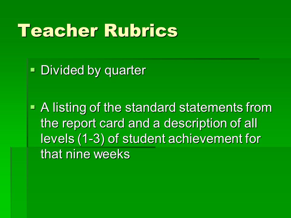 Teacher Rubrics  Divided by quarter  A listing of the standard statements from the report card and a description of all levels (1-3) of student achievement for that nine weeks
