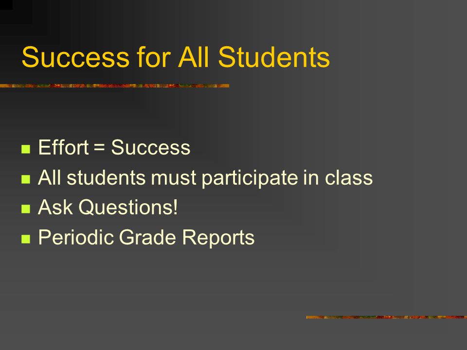 Success for All Students Effort = Success All students must participate in class Ask Questions.