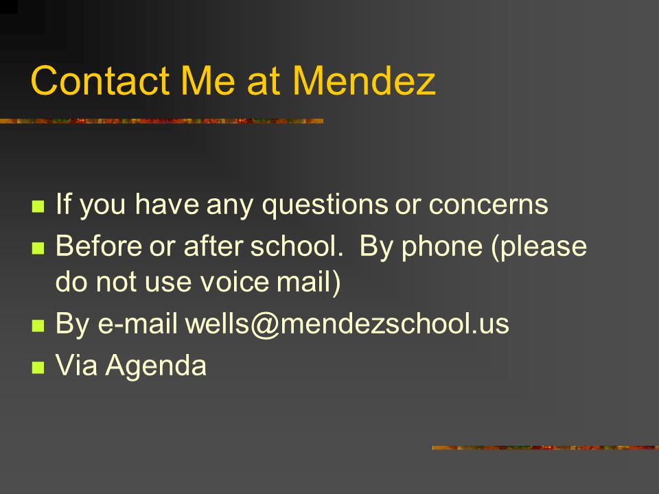 Contact Me at Mendez If you have any questions or concerns Before or after school.