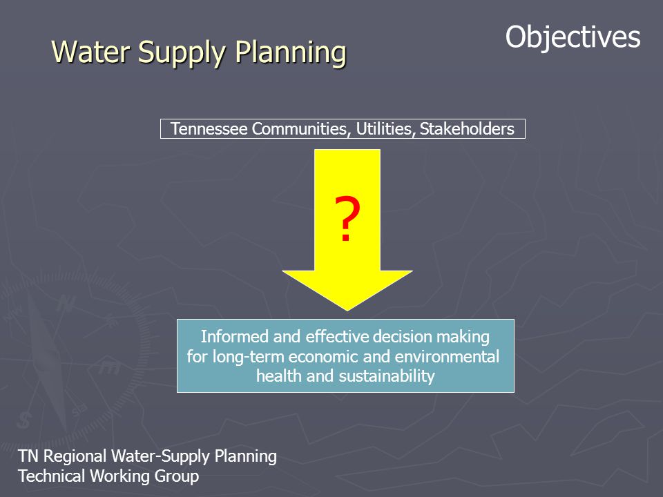 TN Regional Water-Supply Planning Technical Working Group Water Supply Planning Informed and effective decision making for long-term economic and environmental health and sustainability Tennessee Communities, Utilities, Stakeholders Objectives
