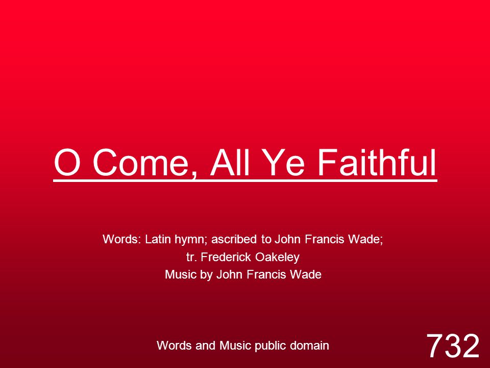 O Come, All Ye Faithful Words: Latin hymn; ascribed to John Francis Wade; tr.