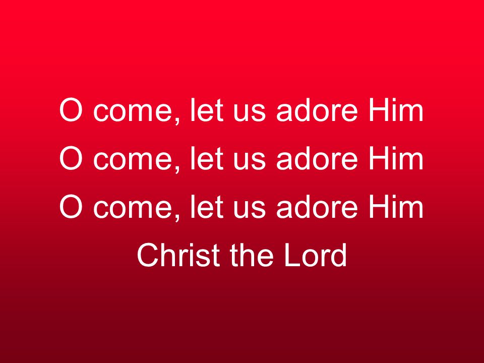 O come, let us adore Him O come, let us adore Him O come, let us adore Him Christ the Lord