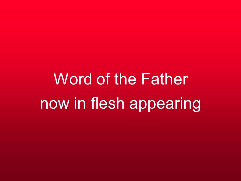 Word of the Father now in flesh appearing