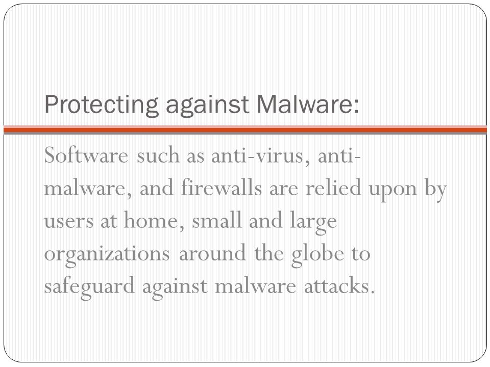 Protecting against Malware: Software such as anti-virus, anti- malware, and firewalls are relied upon by users at home, small and large organizations around the globe to safeguard against malware attacks.