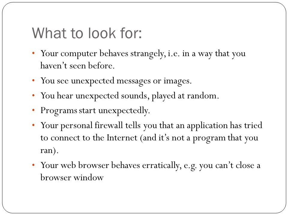 What to look for: Your computer behaves strangely, i.e.