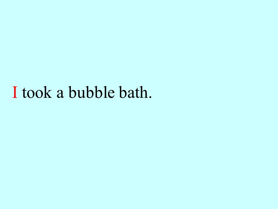 I took a bubble bath.