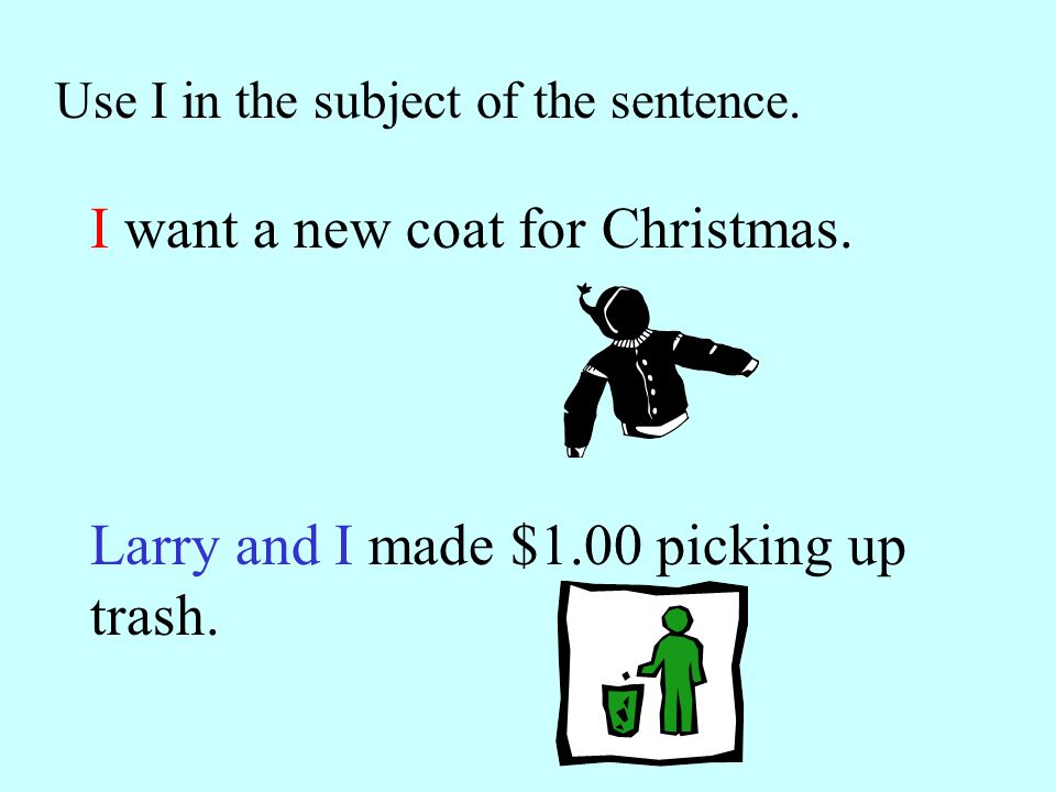Use I in the subject of the sentence. I want a new coat for Christmas.