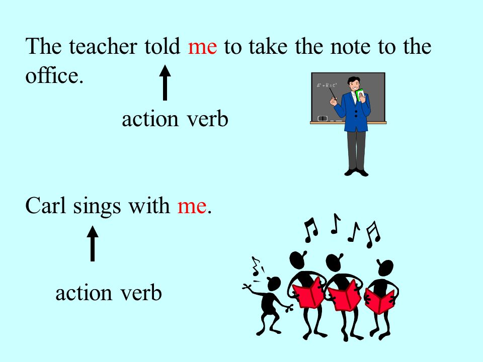 The teacher told me to take the note to the office. action verb Carl sings with me. action verb