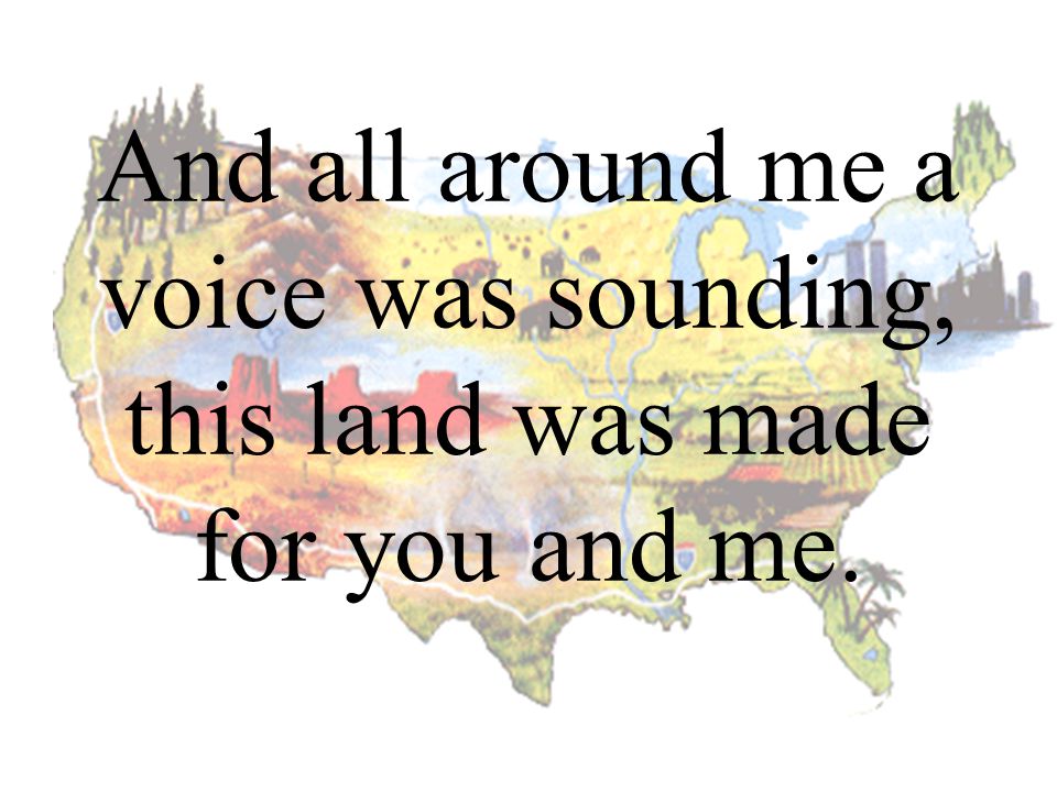 And all around me a voice was sounding, this land was made for you and me.