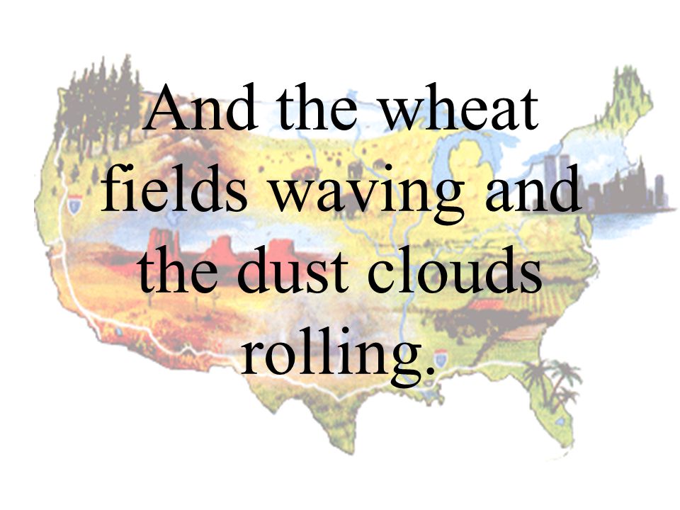 And the wheat fields waving and the dust clouds rolling.
