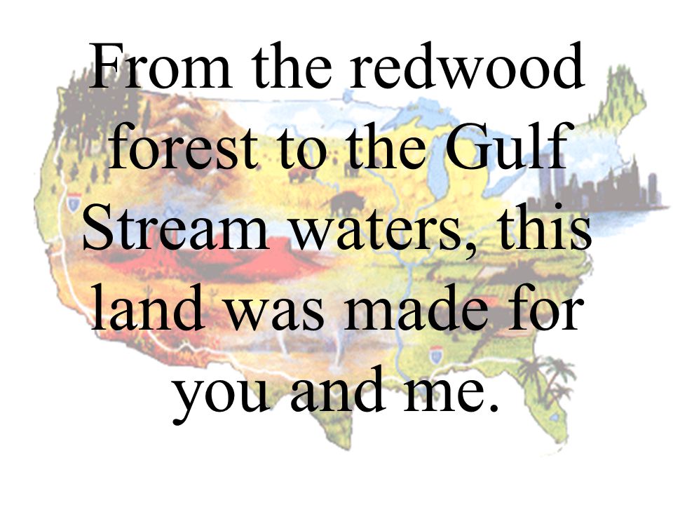 From the redwood forest to the Gulf Stream waters, this land was made for you and me.