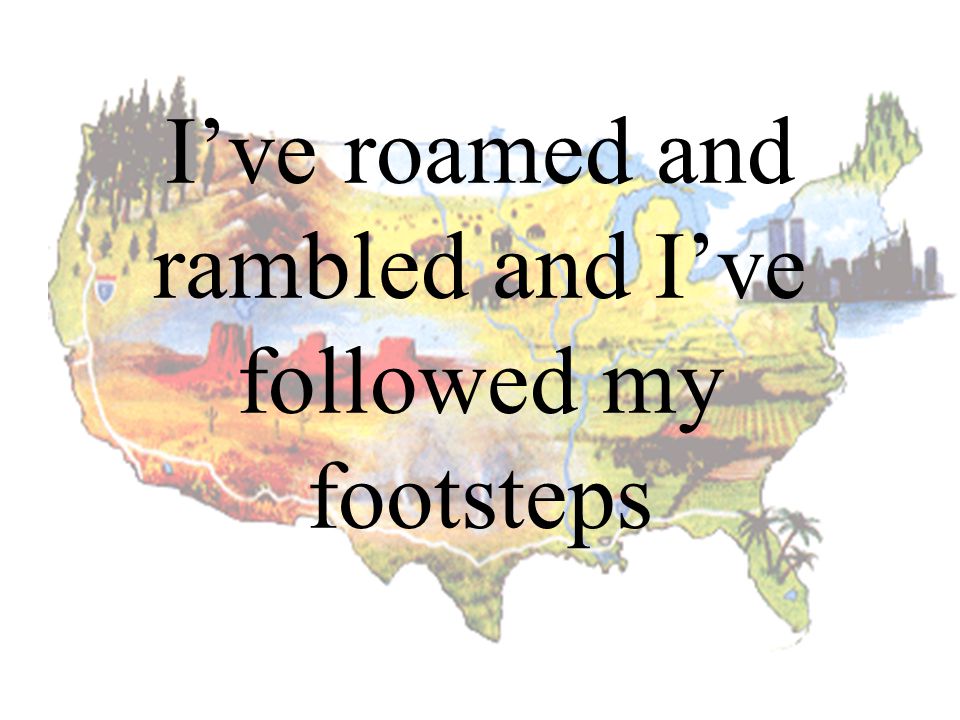 I’ve roamed and rambled and I’ve followed my footsteps