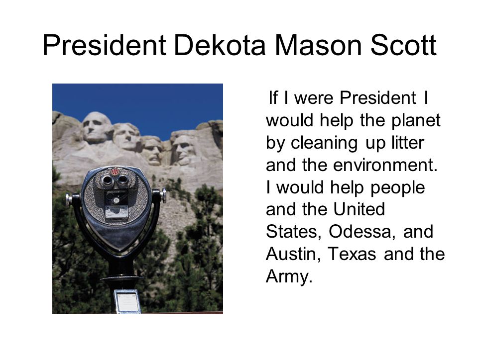 President Dekota Mason Scott If I were President I would help the planet by cleaning up litter and the environment.