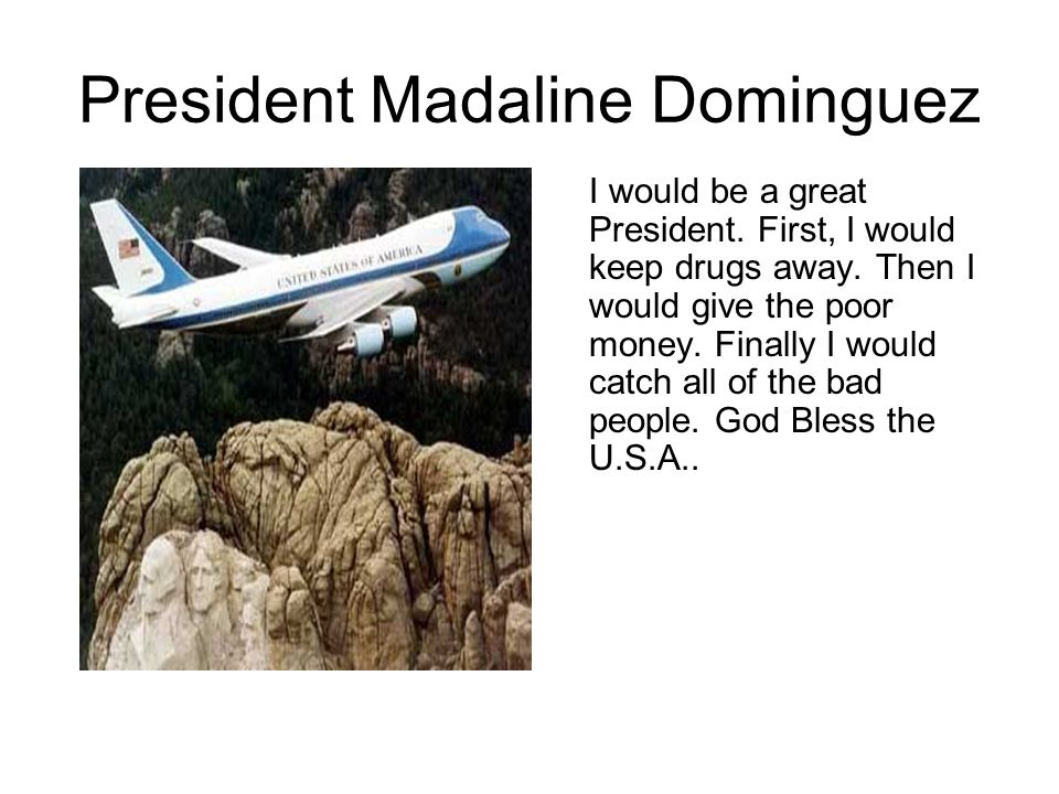 President Madaline Dominguez I would be a great President.
