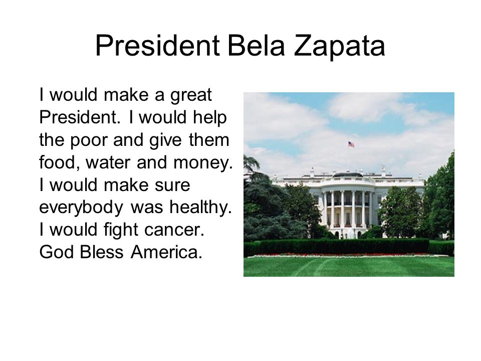 President Bela Zapata I would make a great President.