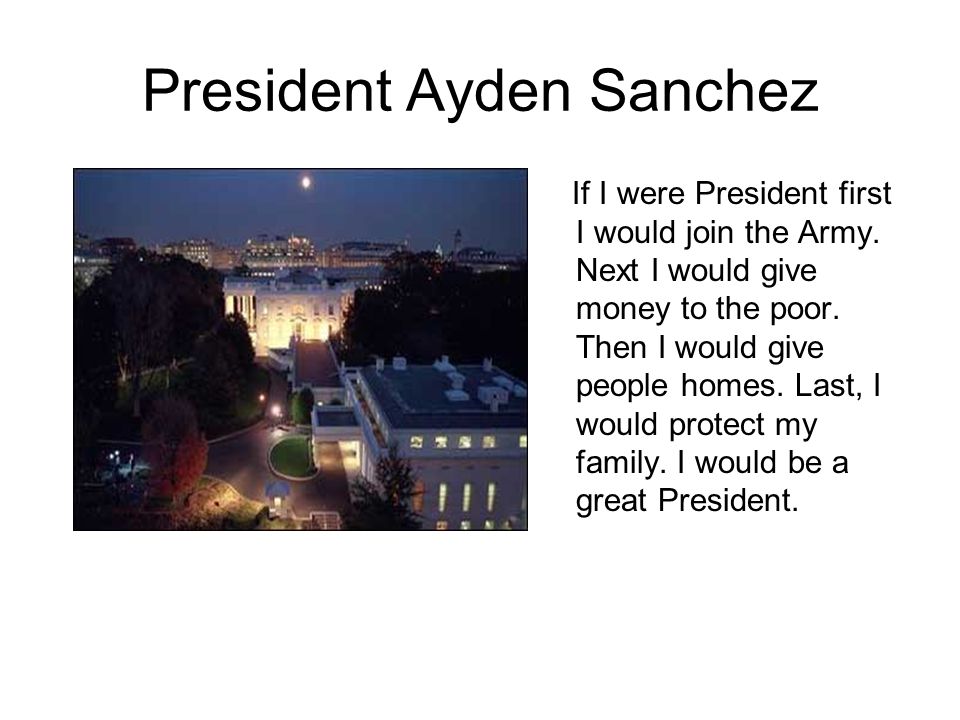 President Ayden Sanchez If I were President first I would join the Army.