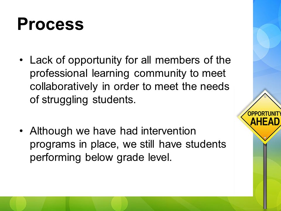 Process Lack of opportunity for all members of the professional learning community to meet collaboratively in order to meet the needs of struggling students.