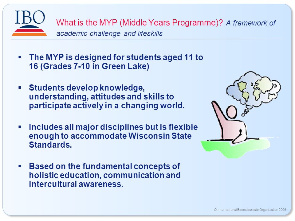 © International Baccalaureate Organization 2006 What is the MYP (Middle Years Programme).