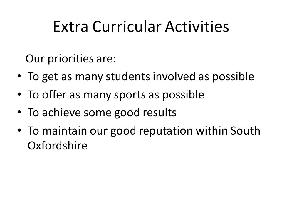 Extra Curricular Activities Our priorities are: To get as many students involved as possible To offer as many sports as possible To achieve some good results To maintain our good reputation within South Oxfordshire