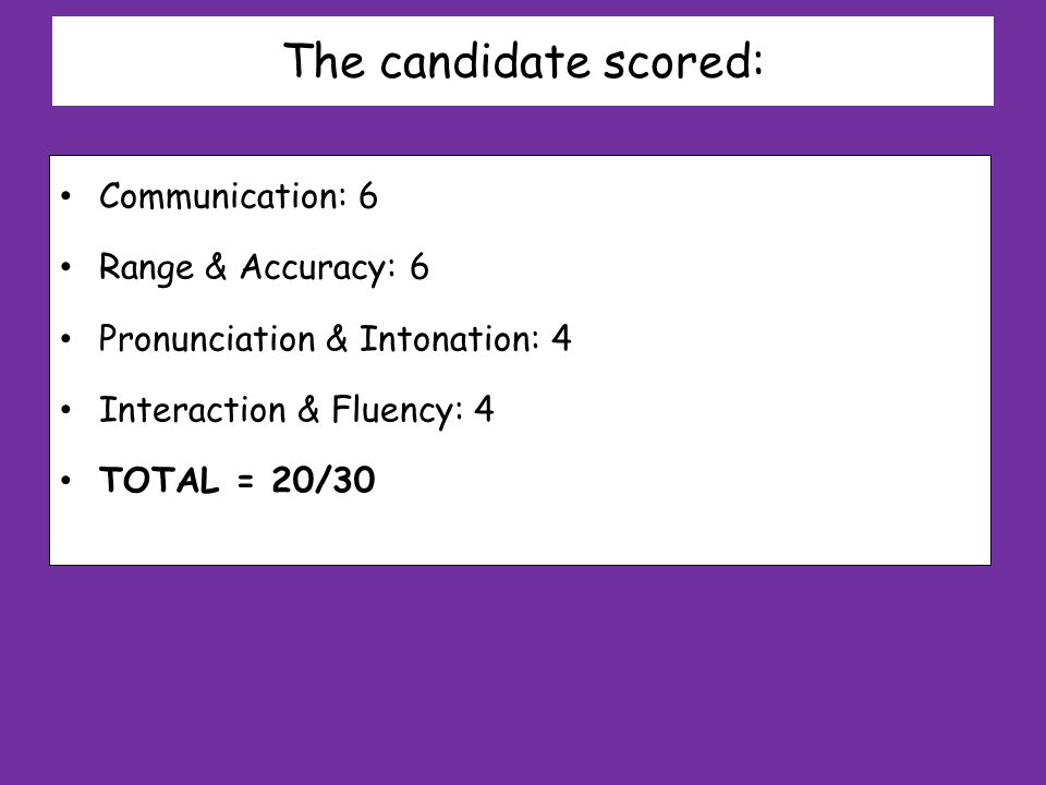 The candidate scored: Communication: 6 Range & Accuracy: 6 Pronunciation & Intonation: 4 Interaction & Fluency: 4 TOTAL = 20/30