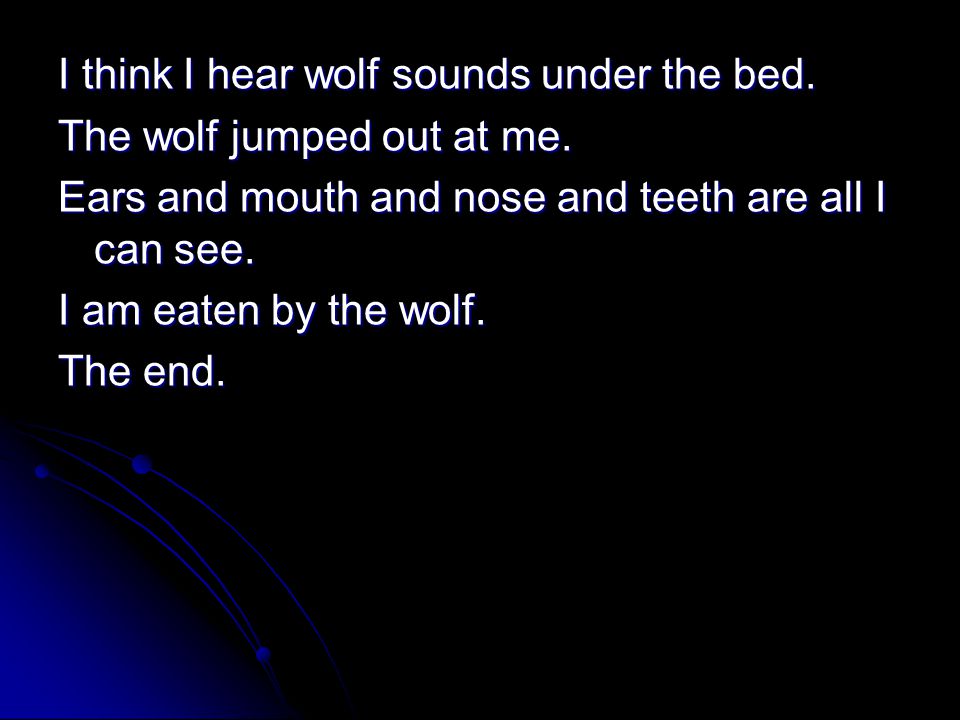 I think I hear wolf sounds under the bed. The wolf jumped out at me.