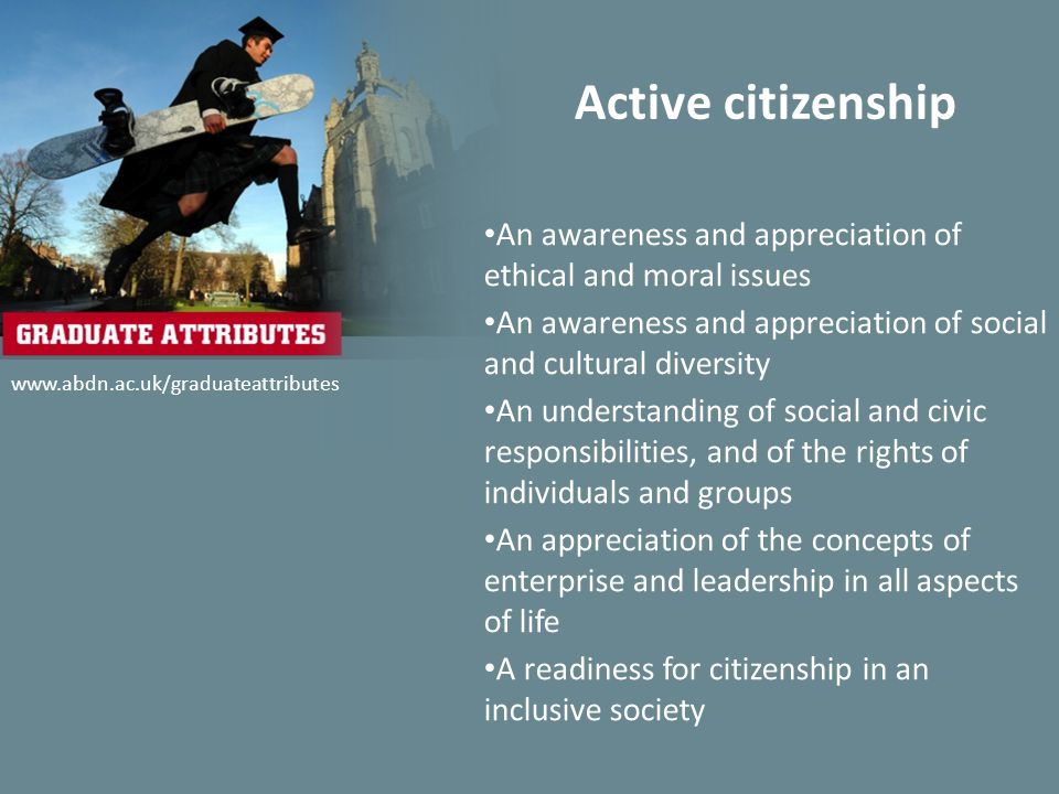 Active citizenship An awareness and appreciation of ethical and moral issues An awareness and appreciation of social and cultural diversity An understanding of social and civic responsibilities, and of the rights of individuals and groups An appreciation of the concepts of enterprise and leadership in all aspects of life A readiness for citizenship in an inclusive society